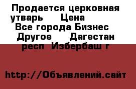 Продается церковная утварь . › Цена ­ 6 200 - Все города Бизнес » Другое   . Дагестан респ.,Избербаш г.